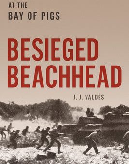 Besieged Beachhead: The Cold War Battle for Cuba at the Bay of Pigs Online Hot Sale