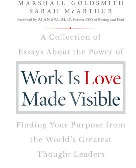 Work Is Love Made Visible: A Collection of Essays about the Power of Finding Your Purpose from the World s Greatest Thought Leaders For Sale