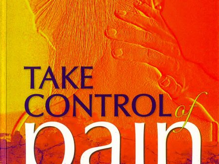 Take Control Of Pain: Hundreds Of Ways To Manage Your Pain And Start Living Again Online